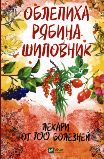 Облепиха, рябина, шиповник. Лекари от 100 болезней