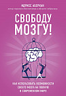 Свободу мозгу! Как использовать возможности своего мозга на полную в современном мире
