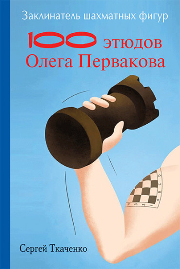 Заклинатель шахматных фигур. 100 этюдов Олега Первакова