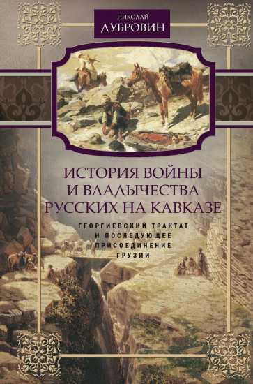 История войны и владычества русских на Кавказе. Георгиевский трактат и последующее присоединение Грузии