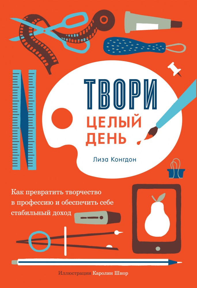 Твори целый день. Как превратить творчество в профессию и обеспечить себе стабильный доход | МИФ. Креатив