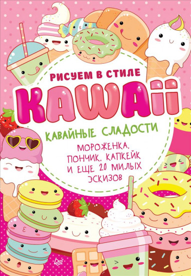 Рисуем в стиле Kawaii. Кавайные сладости. Мороженка, пончик, капкейк и еще 20 милых эскизов