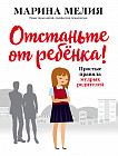 Отстаньте от ребёнка! Простые правила мудрых родителей