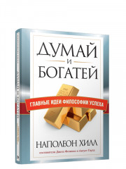 Думай и богатей. Главные идеи философии успеха