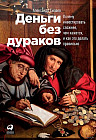 Деньги без дураков. Почему инвестировать сложнее, чем кажется, и как это делать правильно