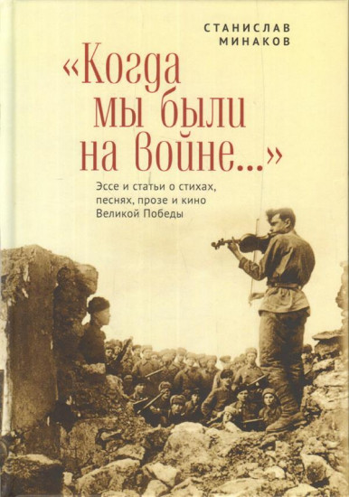 Эссе и статьи о стихах, песнях, прозе и кино Великой Победы «Когда мы были на войне... »