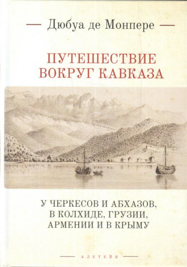 Путешествие вокруг Кавказа: у черкесов и абхазов, в Колхиде, Грузии, Армении и в Крыму