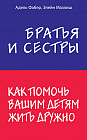 Братья и сестры. Как помочь вашим детям жить дружно