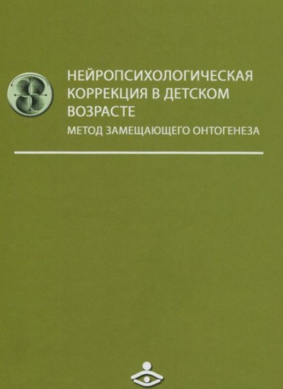 Нейропсихологическая коррекция в детском возрасте. Метод замещающего онтогенеза