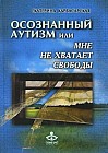 Осознанный аутизм, или Мне не хватает свободы... Книга для тех, чья жизнь связана с аутичными детьми