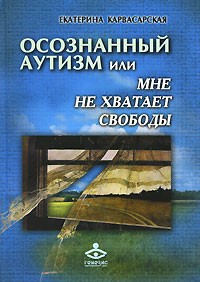 Осознанный аутизм, или Мне не хватает свободы... Книга для тех, чья жизнь связана с аутичными детьми | Расширение горизонтов