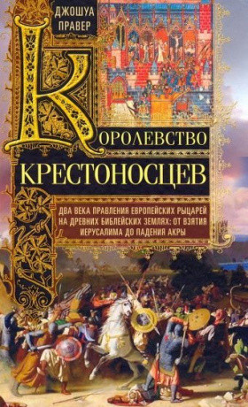 Королевство крестоносцев. Два века правления европейских рыцарей на древних библейских землях