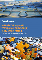 Английские идиомы, устойчивые выражения и фразовые глаголы в переводе на русский и казахский языки