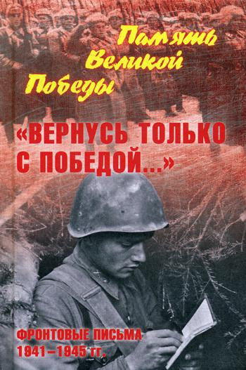 «Вернусь только с Победой...» Фронтовые письма 1941-1945 гг