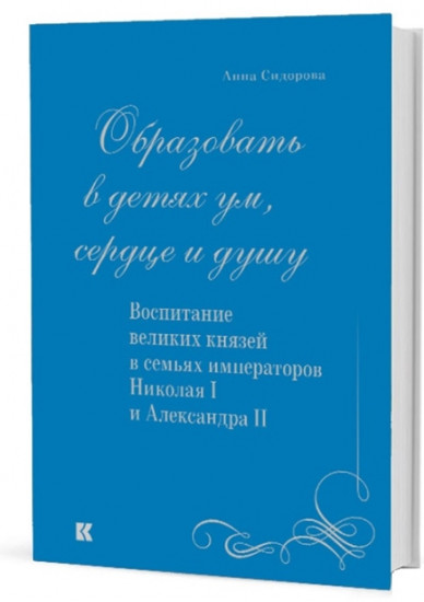 Образовать в детях ум, сердце и душу. Воспитание великих князей в семьях императоров Николая I и Александра II