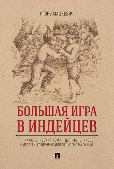 Большая игра в индейцев: приключенческий роман для мальчиков…и девочек, которым нравятся смелые мальчики