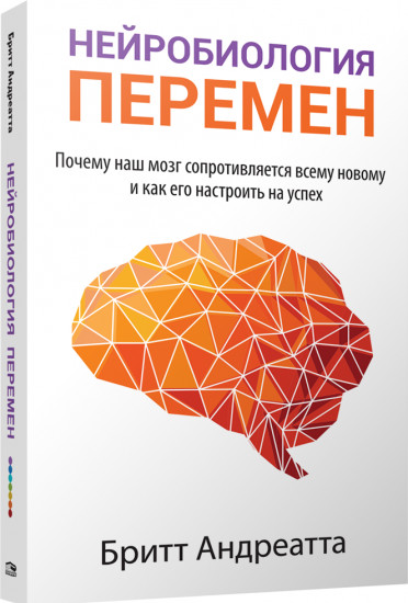 Нейробиология перемен. Почему наш мозг сопротивляется всему новому и как его настроить на успех