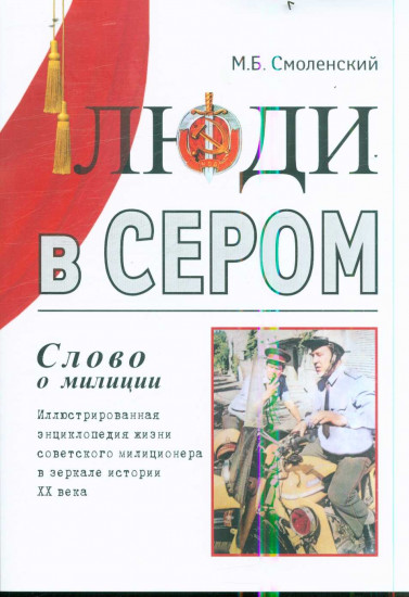 Люди в сером (слово о милиции). Иллюстрированная энциклопедия жизни советского милиционера