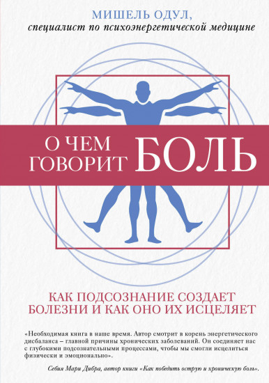 О чем говорит боль. Как подсознание создает болезни и как оно их исцеляет