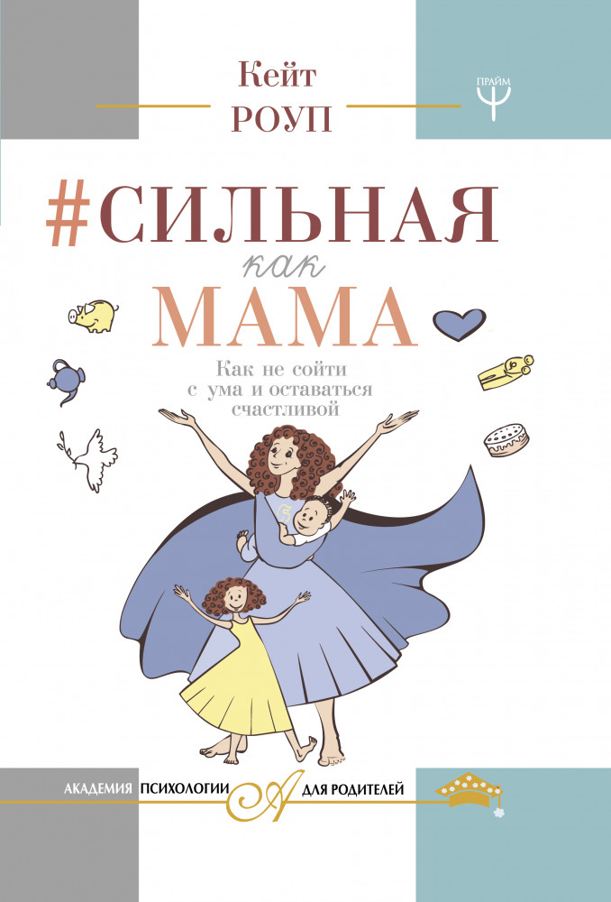 Сильная как мама. Как не сойти с ума и оставаться счастливой | Академия психологии для родителей