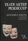 Театр. Актер. Режиссер. Краткий словарь терминов и понятий