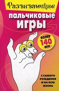 Развивающие пальчиковые игры. Более 140 игр. С самого рождения и на всю жизнь