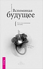 Вспоминая будущее. Путь к восстановлению интуиции