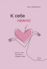 К себе нежно. Книга о том, как ценить себя
