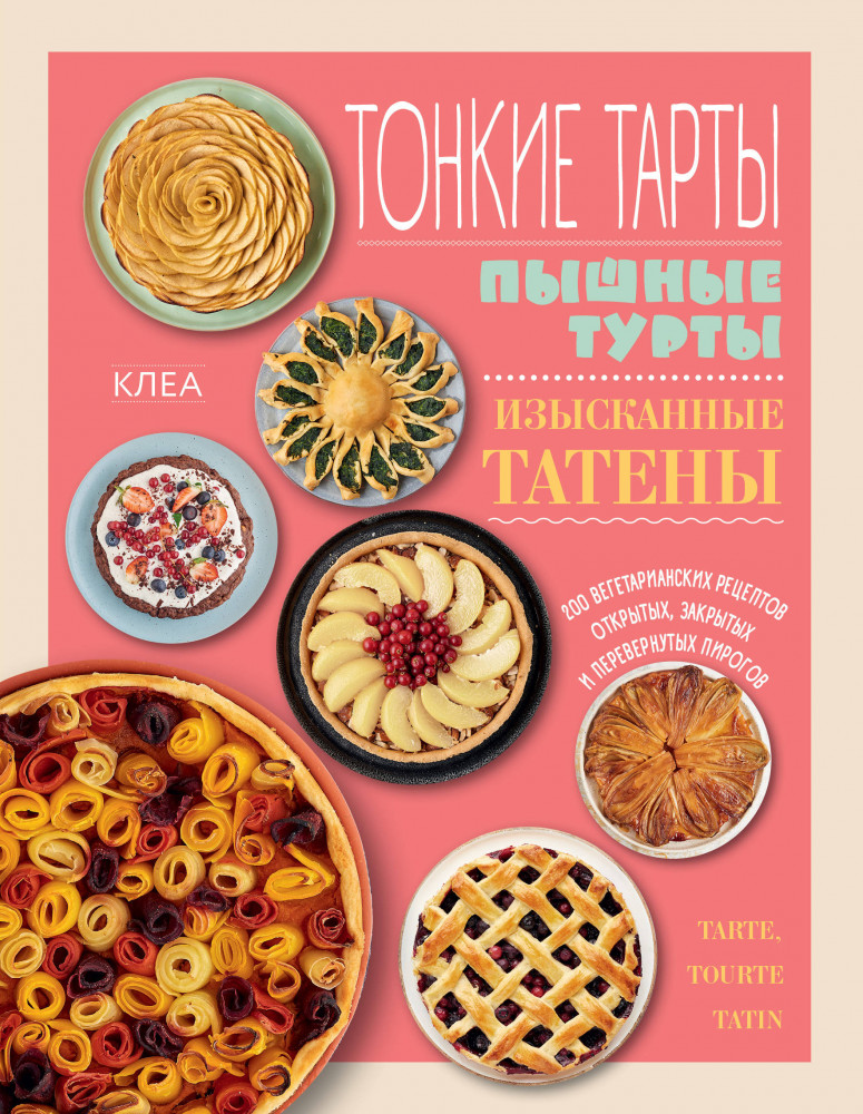 Тонкие тарты. Пышные турты. Изысканные татены. 200 вегетарианских рецептов пирогов | Кулинария. Зеленый путь