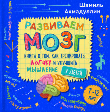Развиваем мозг. Книга о том, как тренировать логику и улучшить мышление у детей 7-12 лет | Развиваем мозг ребенка