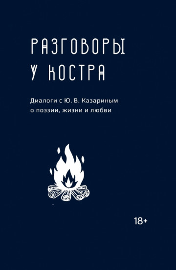 Разговоры у костра. Диалоги с Ю. В. Казариным о поэзии, жизни и любви