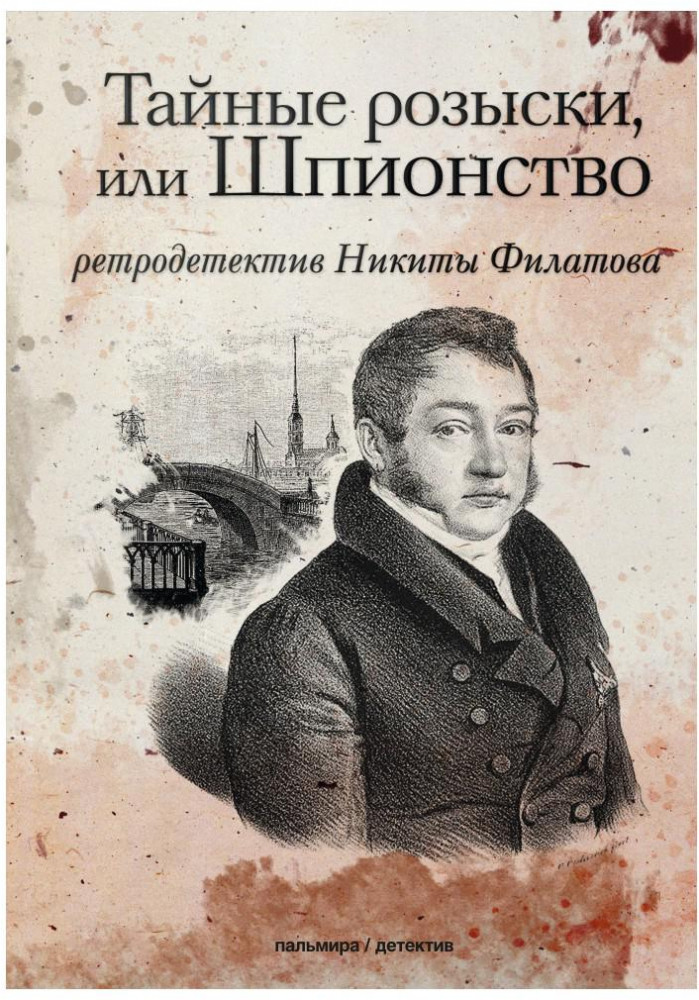 Тайные розыски, или Шпионство. Правдивое жизнеописание офицера Фаддея Венедиктовича Булгарина | Пальмира-детектив