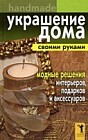 Украшение дома своими руками. Хендмейд. Модные решения интерьеров, подарков и аксессуаров