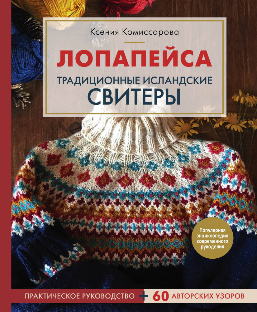 Лопапейса. Традиционные исландские свитеры. Практическое руководство. 60 авторских узоров | Популярная энциклопедия современного рукоделия