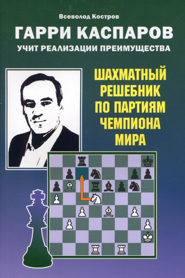 Гарри Каспаров учит реализации преимущества. Шахматный решебник по партиям чемпиона мира