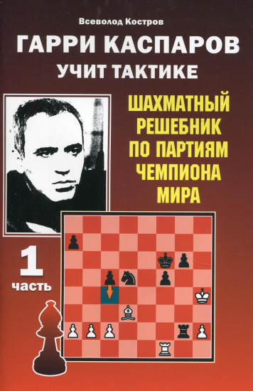 Гарри Каспаров учит тактике. Шахматный решебник по партиям чемпиона мира. Часть 1