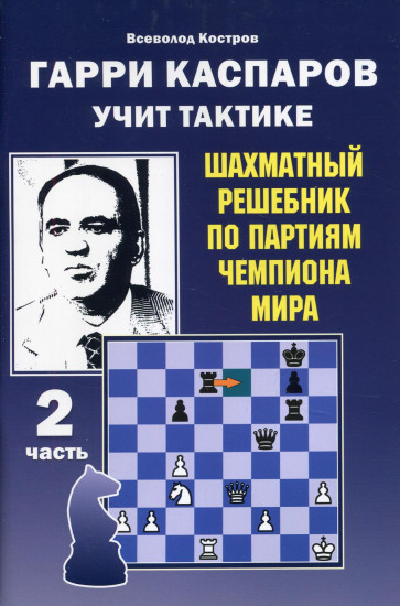 Гарри Каспаров учит тактике. Шахматный решебник по партиям чемпиона мира. Часть 2