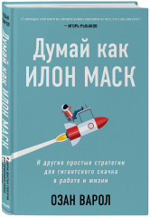 Думай как Илон Маск. И другие простые стратегии для гигантского скачка в работе и жизни