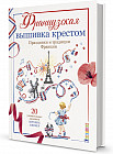 Французская вышивка крестом. Праздники и традиции Франции. 20 удивительных дизайнов Вероник Ажинер