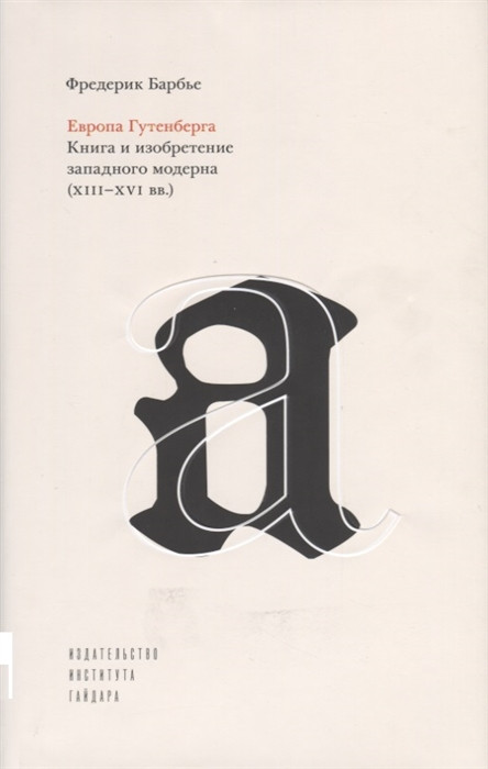 Европа Гутенберга. Книга и изобретение западного модерна. XIII-XVI вв.