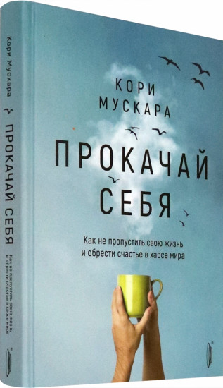 Прокачай себя. Как не пропустить свою жизнь и обрести счастье в хаосе мира