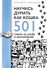 Научись думать как кошка. 501 совет по уходу и воспитанию
