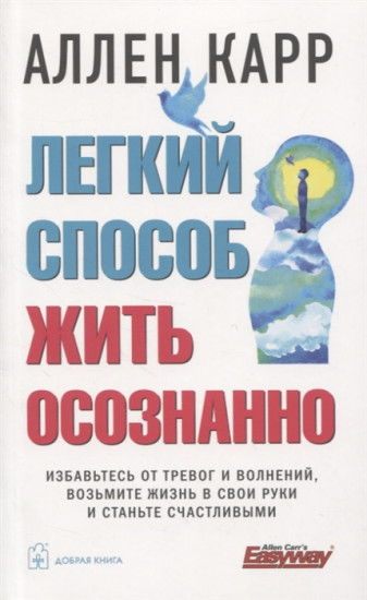 Легкий способ жить осознанно. Избавьтесь от тревог и волнений, возьмите жизнь в свои руки