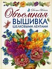 Объемная вышивка шелковыми лентами. Самая полная энциклопедия: техника, приемы, изделия