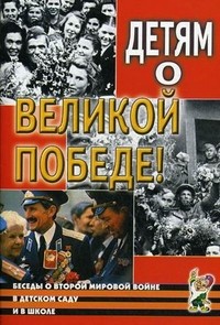 Детям о Великой Победе! Беседы о Второй мировой войне в детском саду и в школе