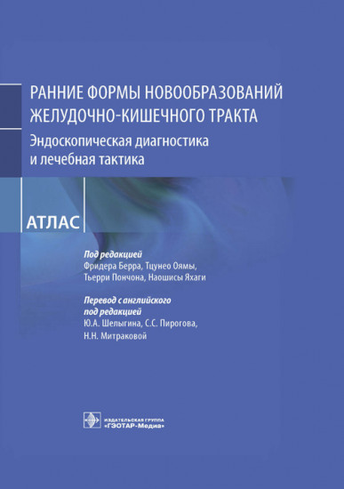 Ранние формы новообразований желудочно-кишечного тракта. Эндоскопическая диагностика и лечебная тактика. Атлас