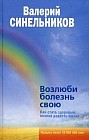Возлюби болезнь свою. Как стать здоровым, познав радость жизни