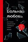 Больная любовь. Как остановить домашнее насилие и освободиться от власти абьюзера