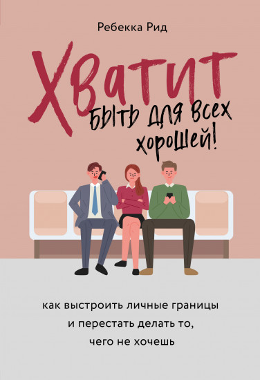 Хватит быть для всех хорошей! Как выстроить личные границы и перестать делать то, чего не хочешь