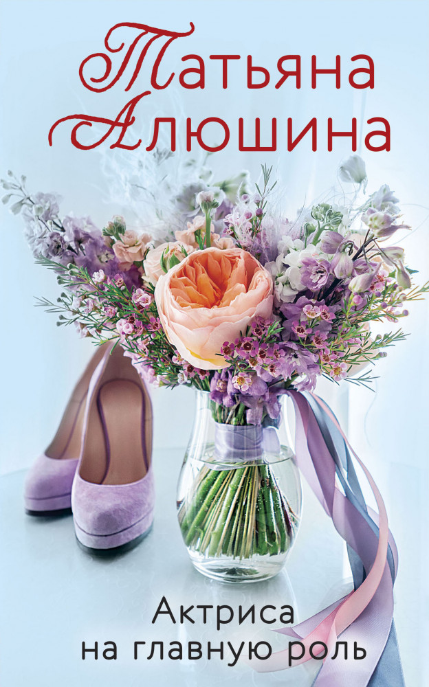 Актриса на главную роль | Еще раз про любовь. Романы Т. Алюшиной (обложка)